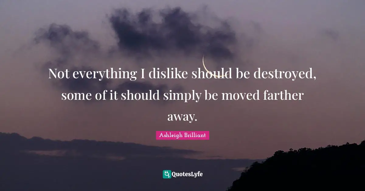 Not everything I dislike should be destroyed, some of it should simply be moved farther away.