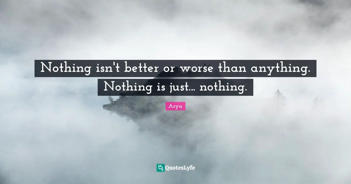 Nothing isn't better or worse than anything. Nothing is just... nothing.