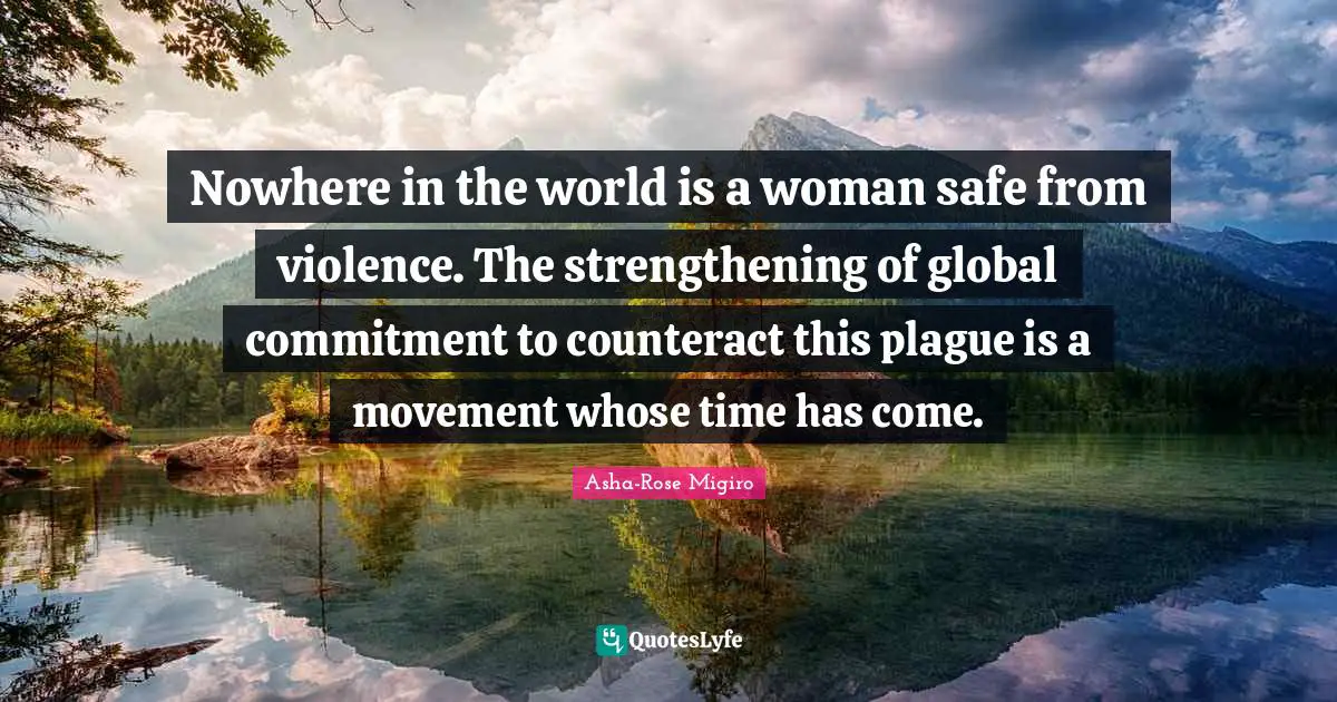 Plague Quotes: "Nowhere in the world is a woman safe from violence. The strengthening of global commitment to counteract this plague is a movement whose time has come."