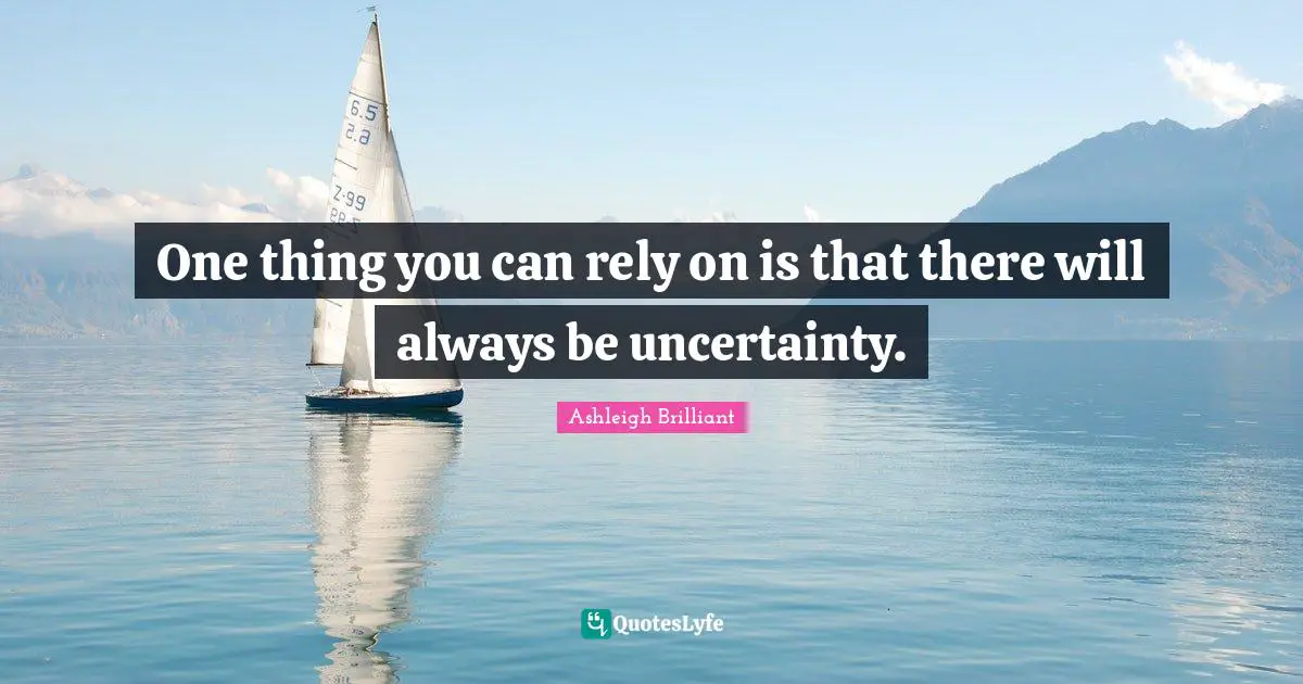 Rely Quotes: "One thing you can rely on is that there will always be uncertainty."