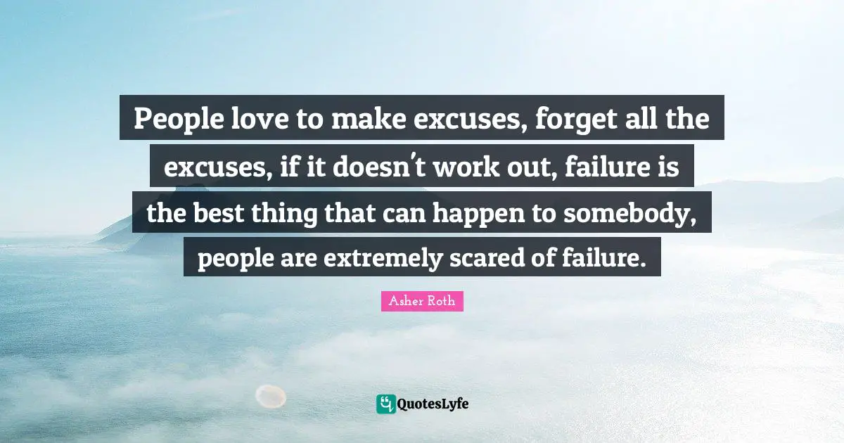 Asher Roth Quotes: "People love to make excuses, forget all the excuses, if it doesn't work out, failure is the best thing that can happen to somebody, people are extremely scared of failure."