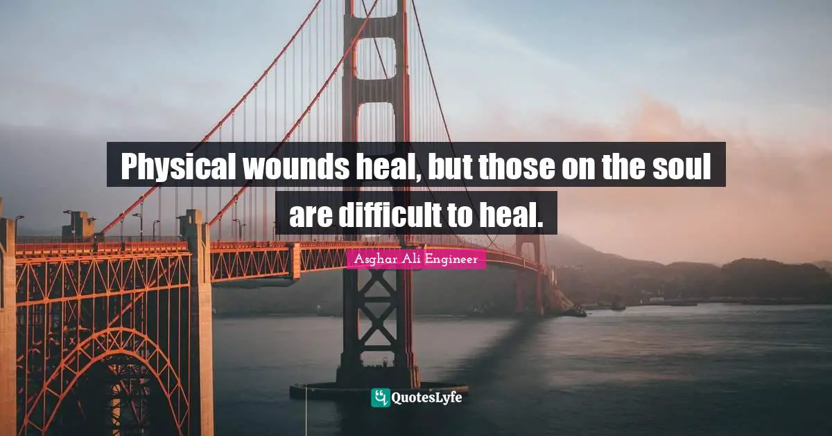 Physical wounds heal, but those on the soul are difficult to heal.
