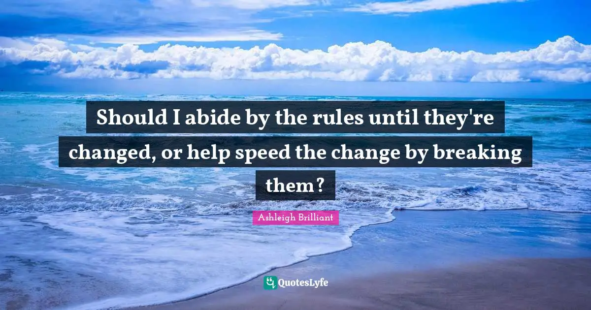 Should I abide by the rules until they're changed, or help speed the change by breaking them?