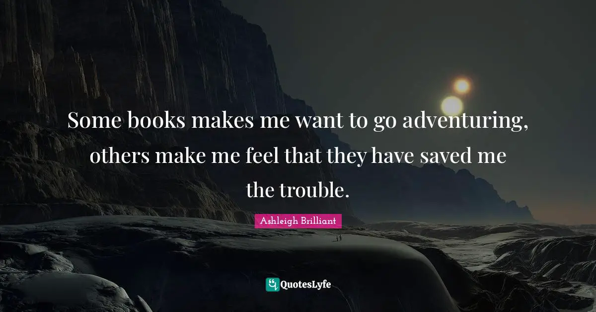 Some books makes me want to go adventuring, others make me feel that they have saved me the trouble.
