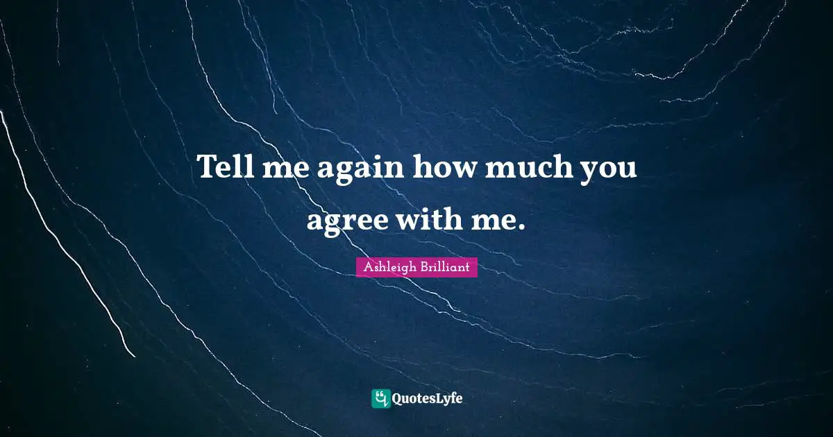 Tell me again how much you agree with me.