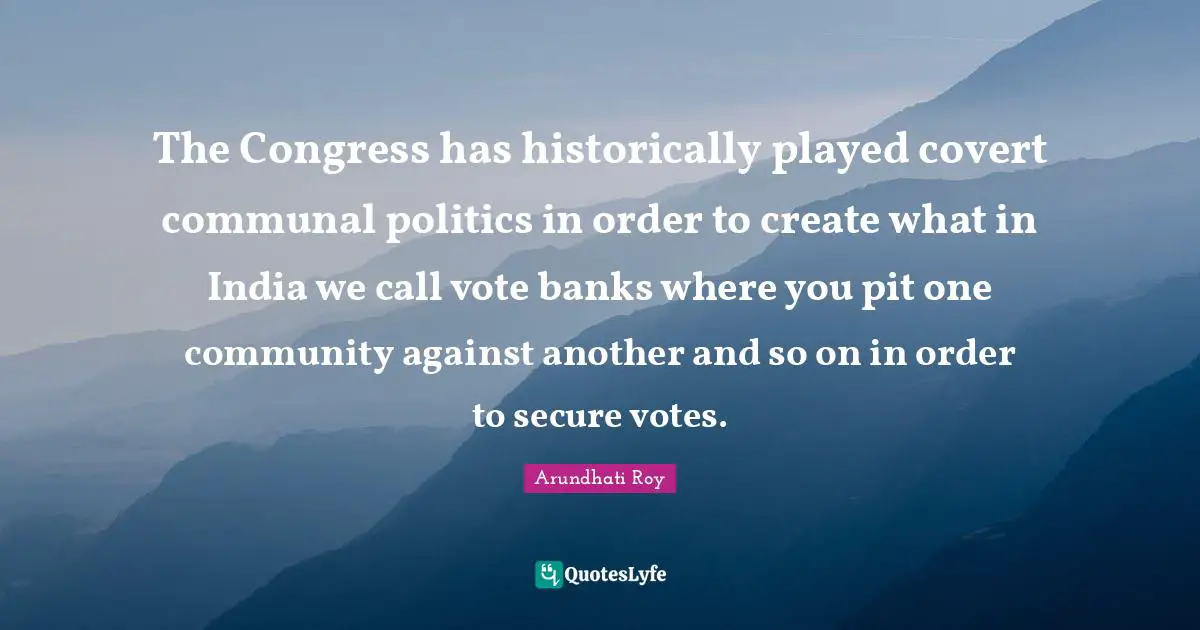 Covert Quotes: "The Congress has historically played covert communal politics in order to create what in India we call vote banks where you pit one community against another and so on in order to secure votes."