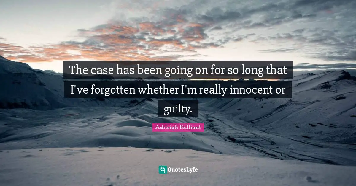 The case has been going on for so long that I've forgotten whether I'm really innocent or guilty.