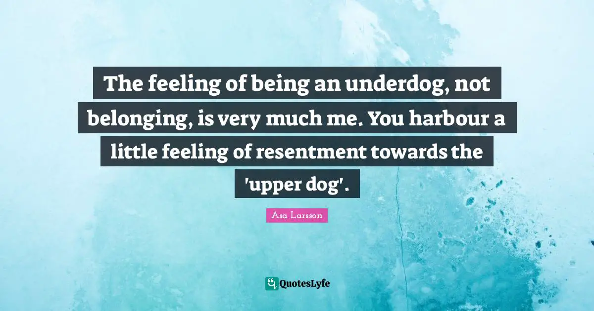 Belonging Quotes: "The feeling of being an underdog, not belonging, is very much me. You harbour a little feeling of resentment towards the 'upper dog'."