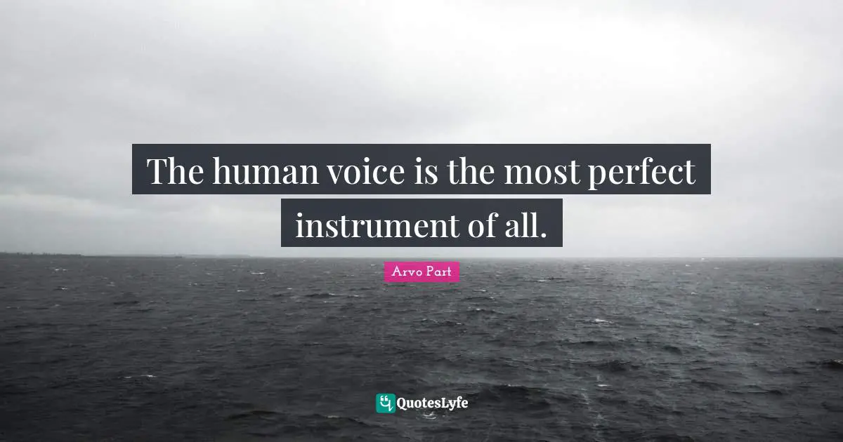 The human voice is the most perfect instrument of all.
