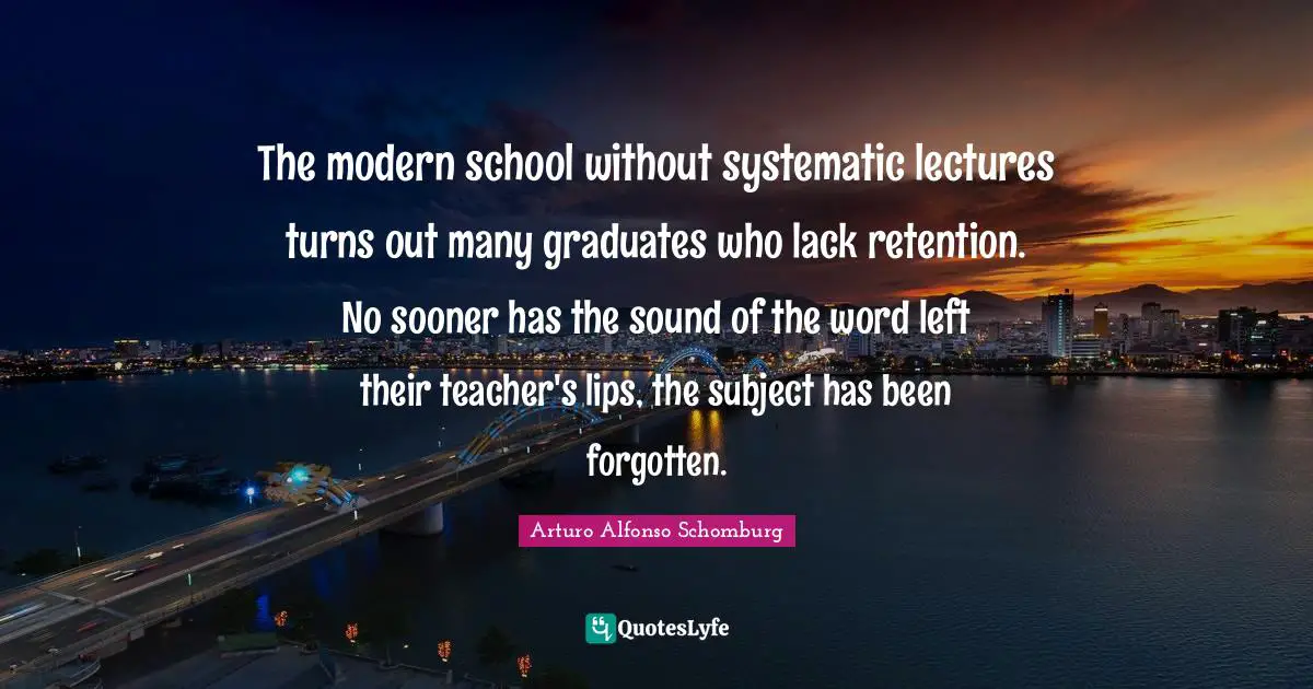 The modern school without systematic lectures turns out many graduates who lack retention. No sooner has the sound of the word left their teacher's lips, the subject has been forgotten.