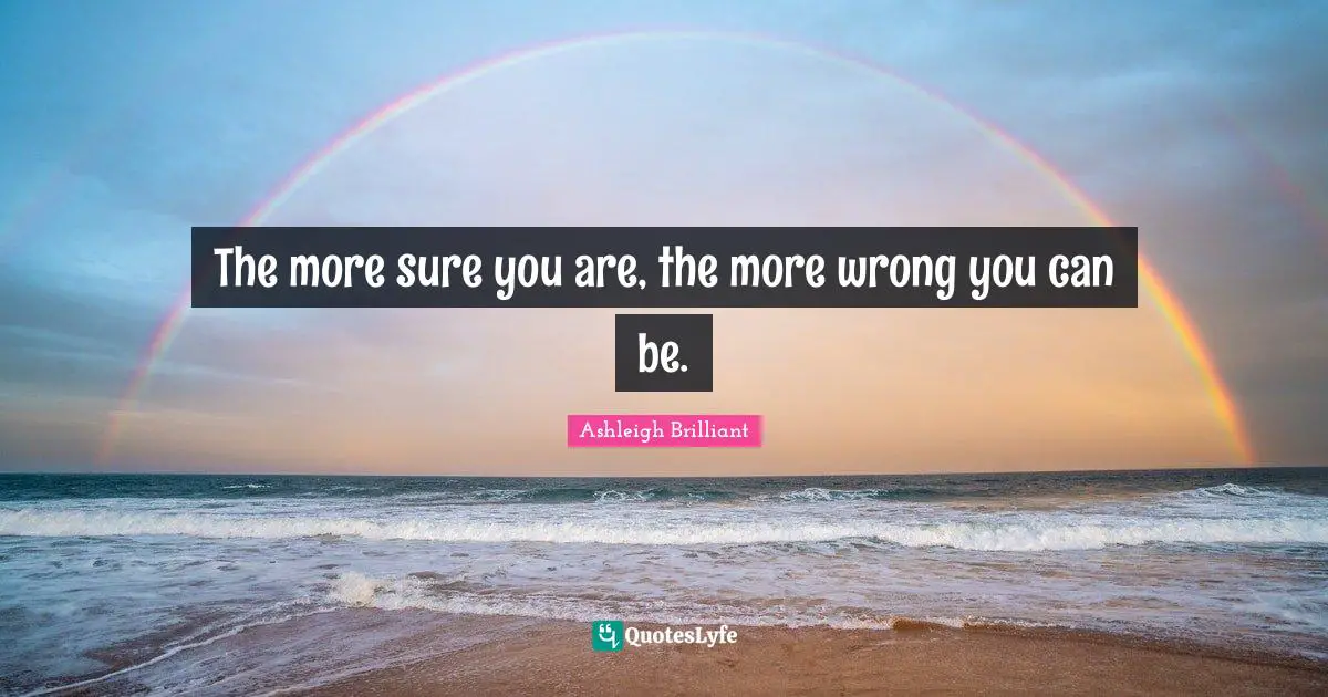 The more sure you are, the more wrong you can be.