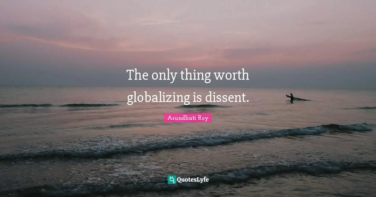 The only thing worth globalizing is dissent.