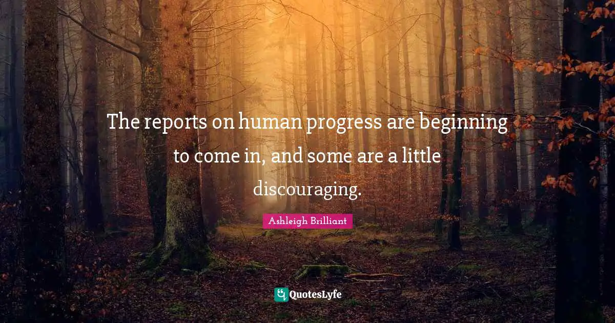 Ashleigh Brilliant Quotes: "The reports on human progress are beginning to come in, and some are a little discouraging."