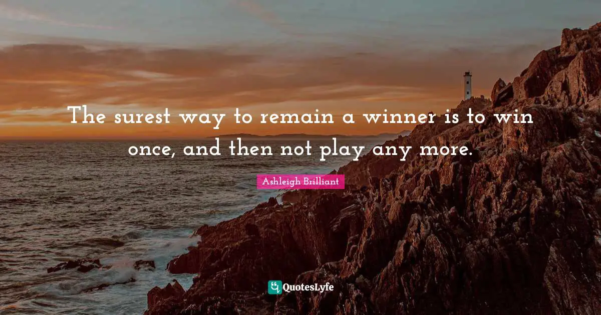 The surest way to remain a winner is to win once, and then not play any more.