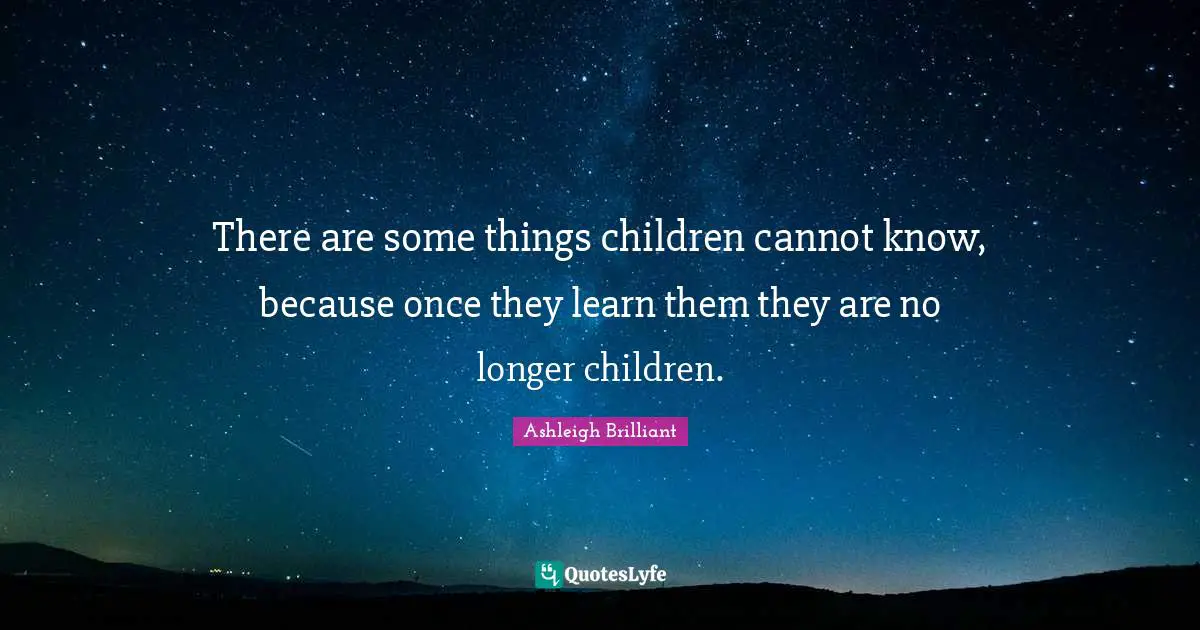 There are some things children cannot know, because once they learn them they are no longer children.