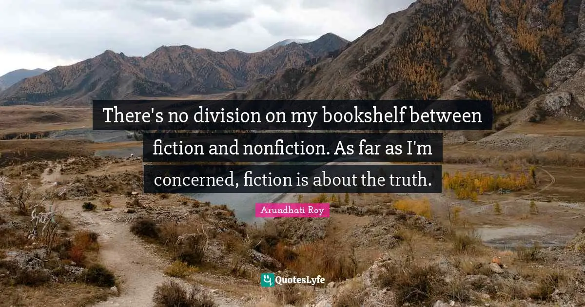 There's no division on my bookshelf between fiction and nonfiction. As far as I'm concerned, fiction is about the truth.