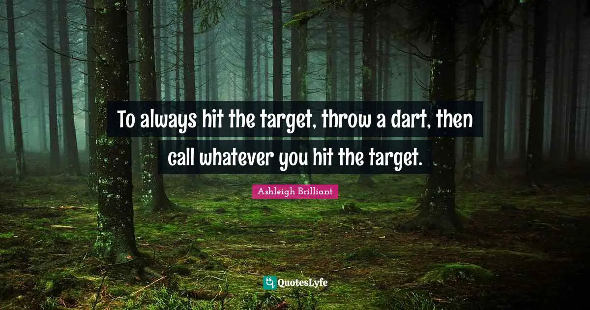 To always hit the target, throw a dart, then call whatever you hit the target.