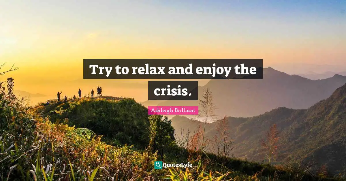 Ashleigh Brilliant Quotes: "Try to relax and enjoy the crisis."