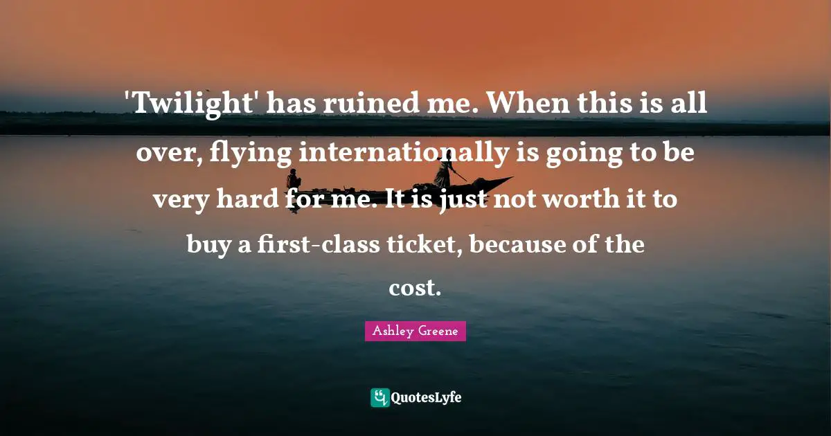 'Twilight' has ruined me. When this is all over, flying internationally is going to be very hard for me. It is just not worth it to buy a first-class ticket, because of the cost.