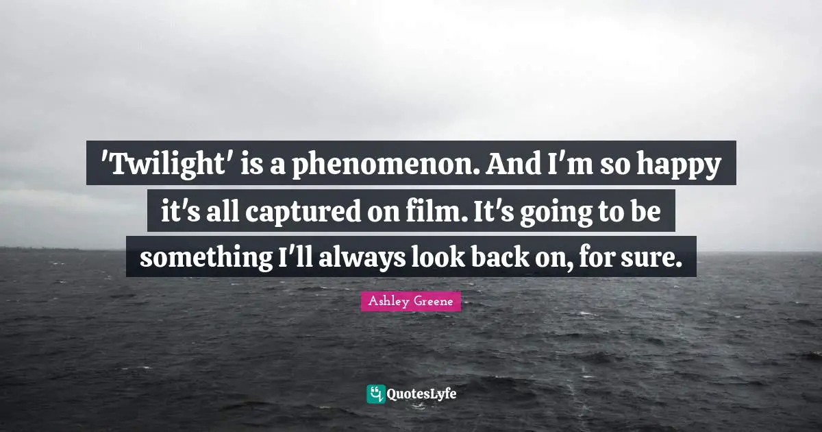 'Twilight' is a phenomenon. And I'm so happy it's all captured on film. It's going to be something I'll always look back on, for sure.