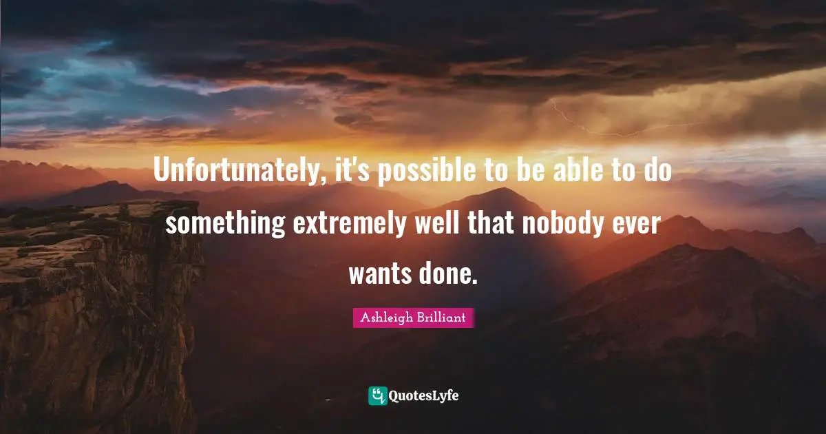 Unfortunately, it's possible to be able to do something extremely well that nobody ever wants done.
