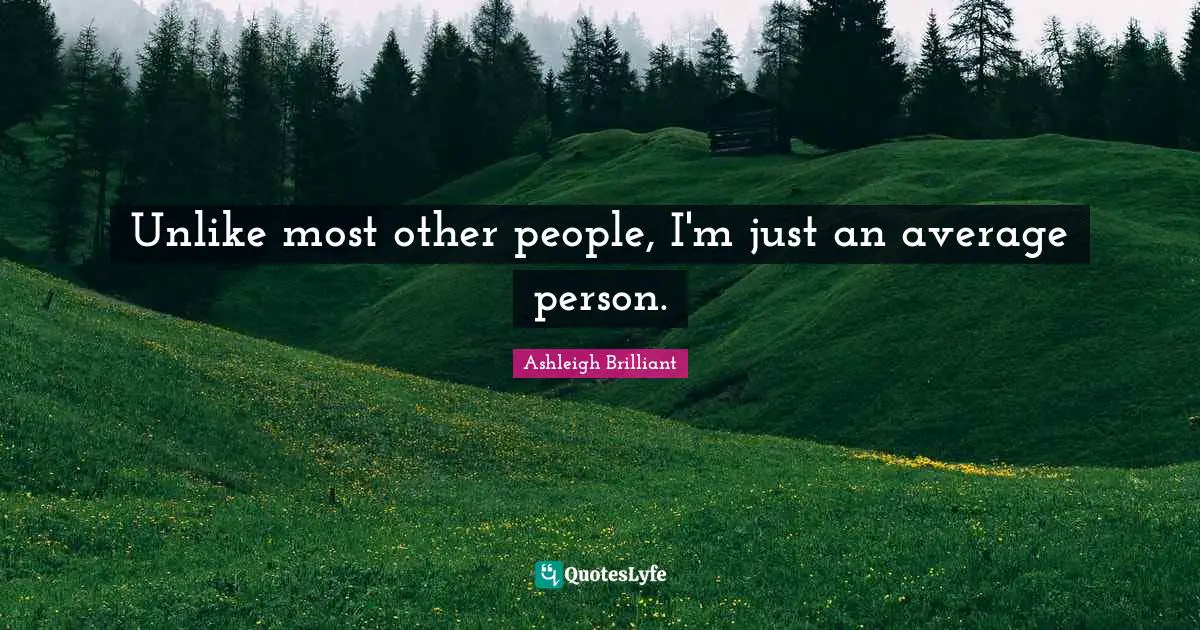 Unlike most other people, I'm just an average person.
