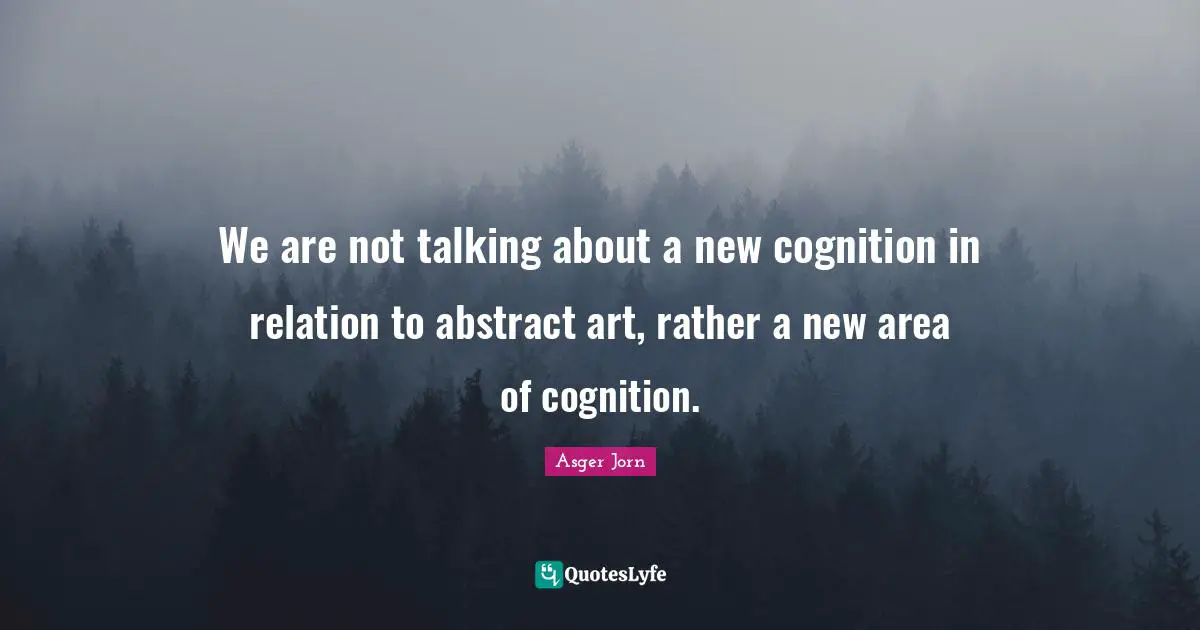 We are not talking about a new cognition in relation to abstract art, rather a new area of cognition.