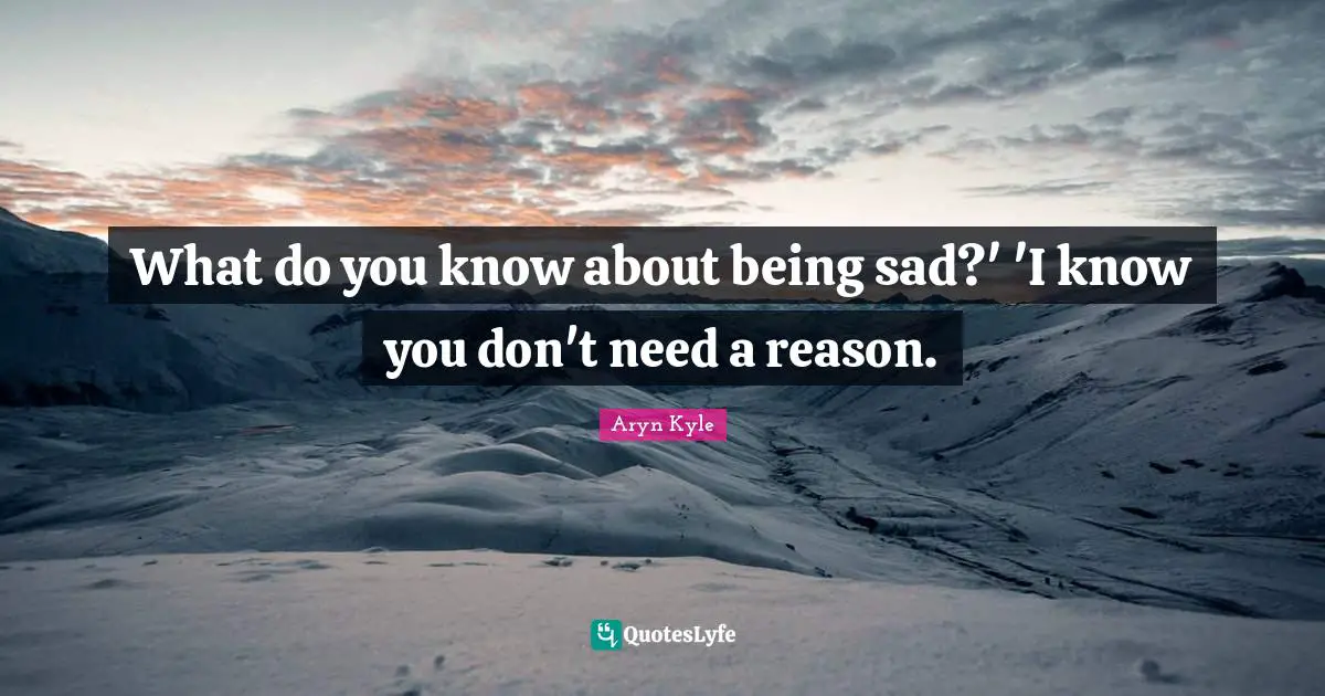 What do you know about being sad?' 'I know you don't need a reason.