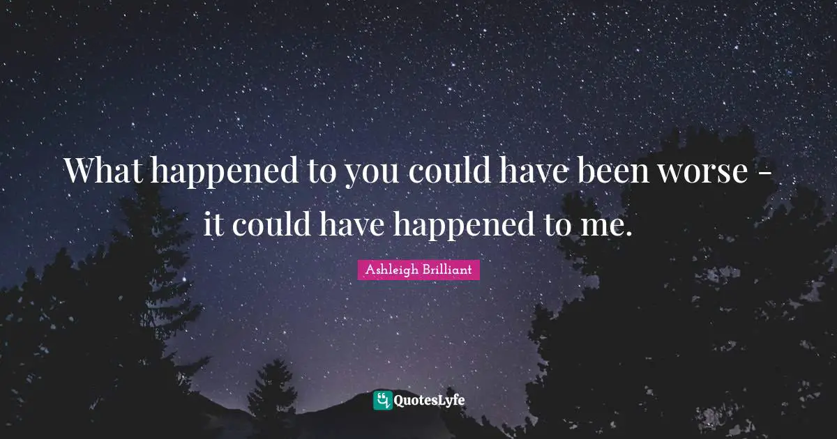Could Have Been Quotes: "What happened to you could have been worse - it could have happened to me."