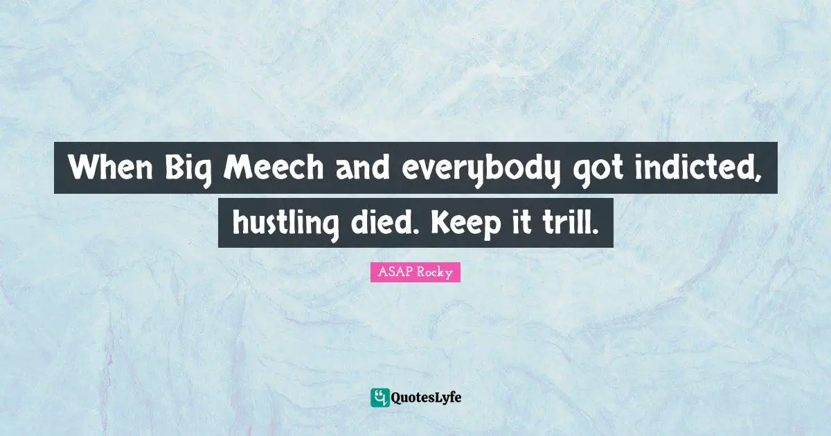 ASAP Rocky Quotes: "When Big Meech and everybody got indicted, hustling died. Keep it trill."
