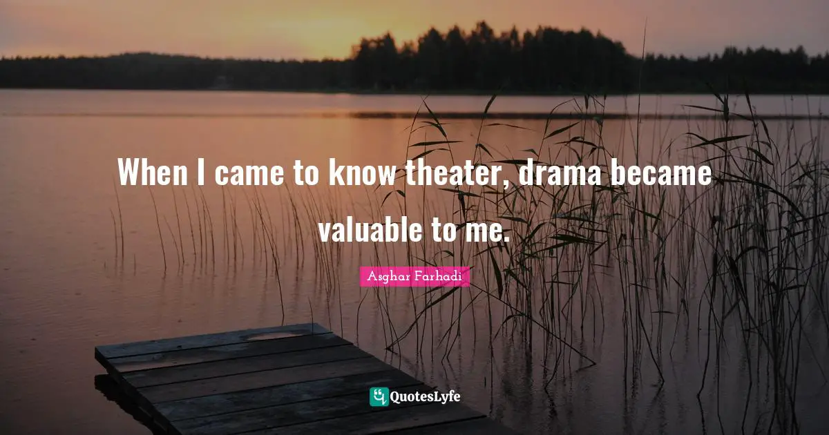 When I came to know theater, drama became valuable to me.