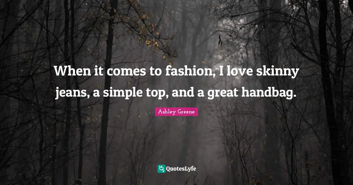 When it comes to fashion, I love skinny jeans, a simple top, and a great handbag.