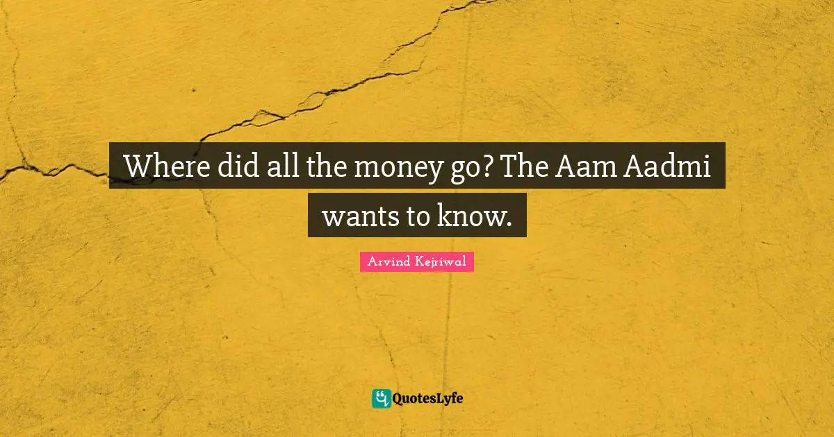 Where did all the money go? The Aam Aadmi wants to know.