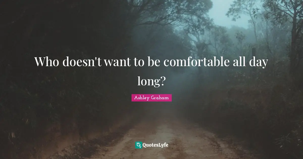 Ashley Graham Quotes: "Who doesn't want to be comfortable all day long?"