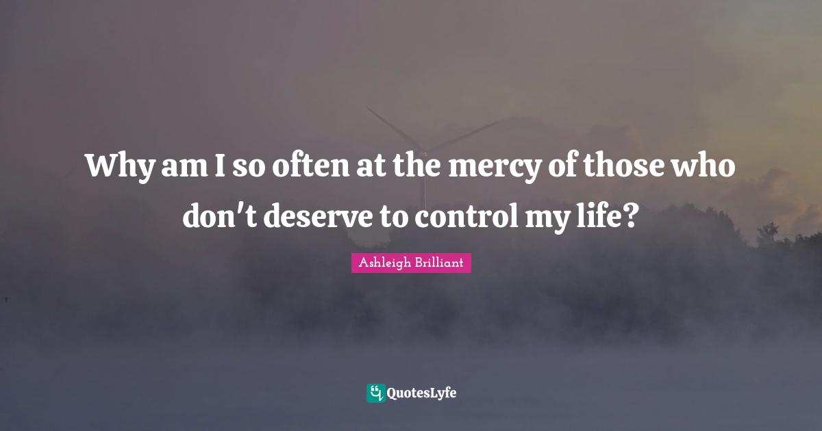 Why am I so often at the mercy of those who don't deserve to control my life?