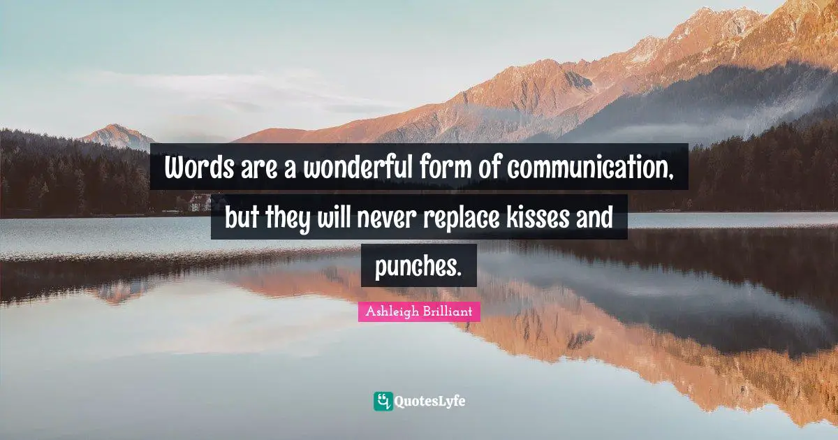 Words are a wonderful form of communication, but they will never replace kisses and punches.