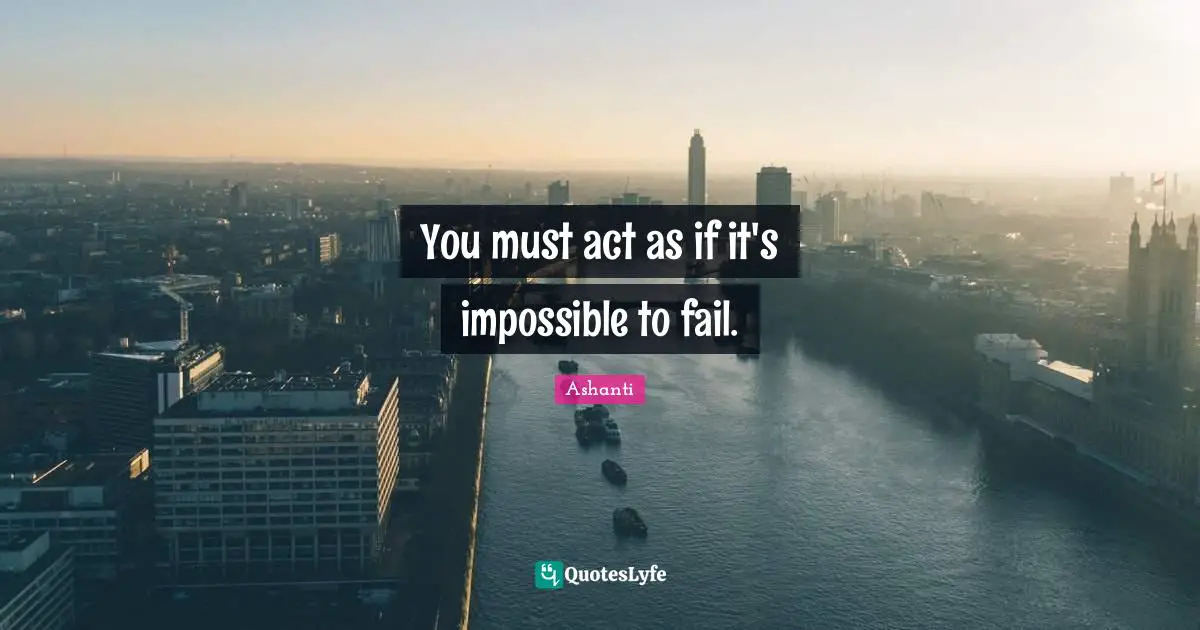 You must act as if it's impossible to fail.