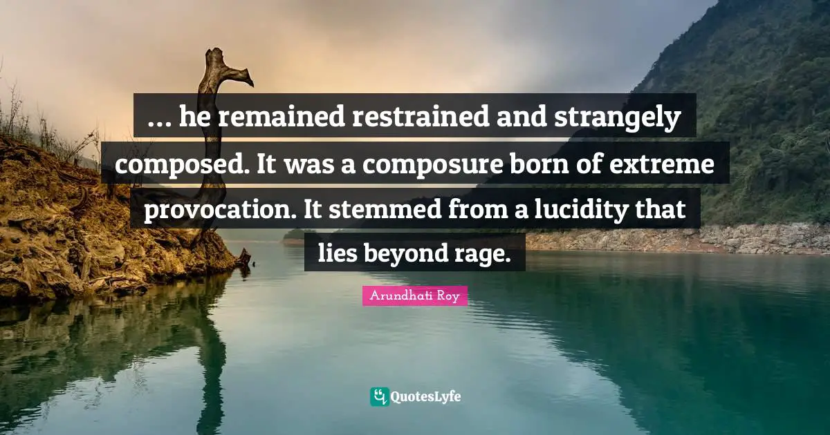 Composure Quotes: "… he remained restrained and strangely composed. It was a composure born of extreme provocation. It stemmed from a lucidity that lies beyond rage."