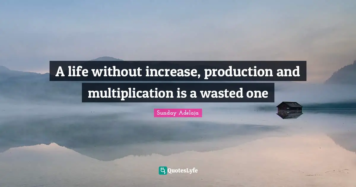 A life without increase, production and multiplication is a wasted one