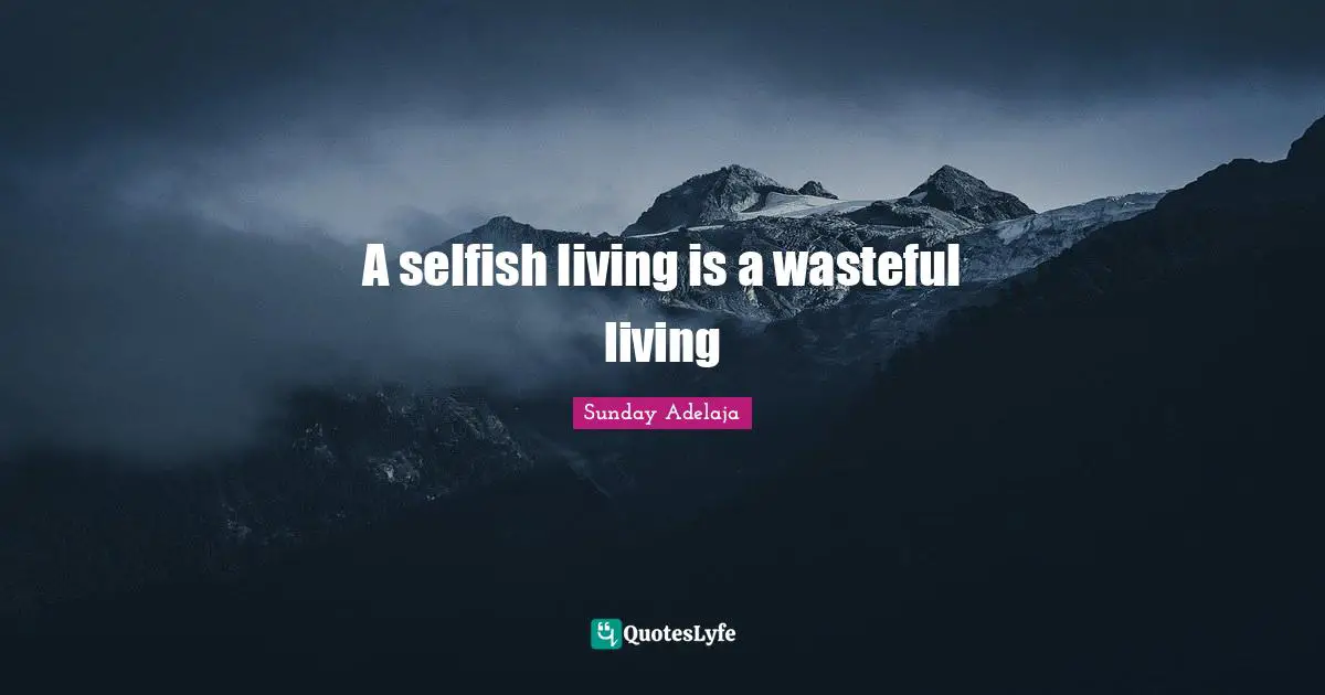 A selfish living is a wasteful living