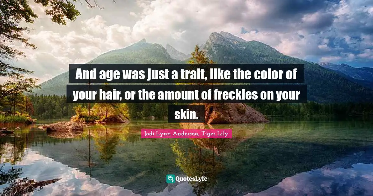 And age was just a trait, like the color of your hair, or the amount of freckles on your skin.