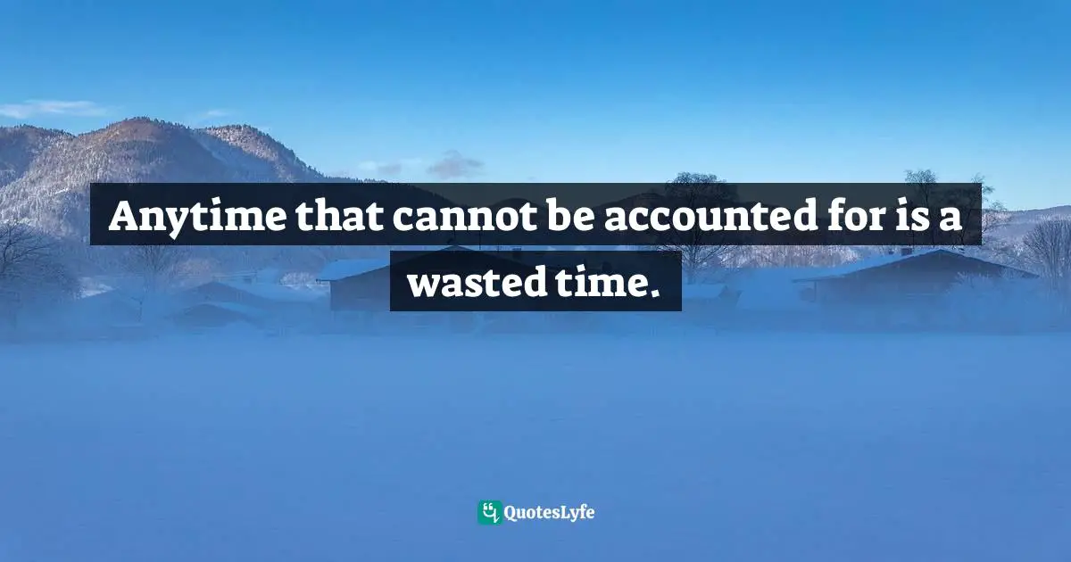 Time Wastage Quotes: "Anytime that cannot be accounted for is a wasted time."