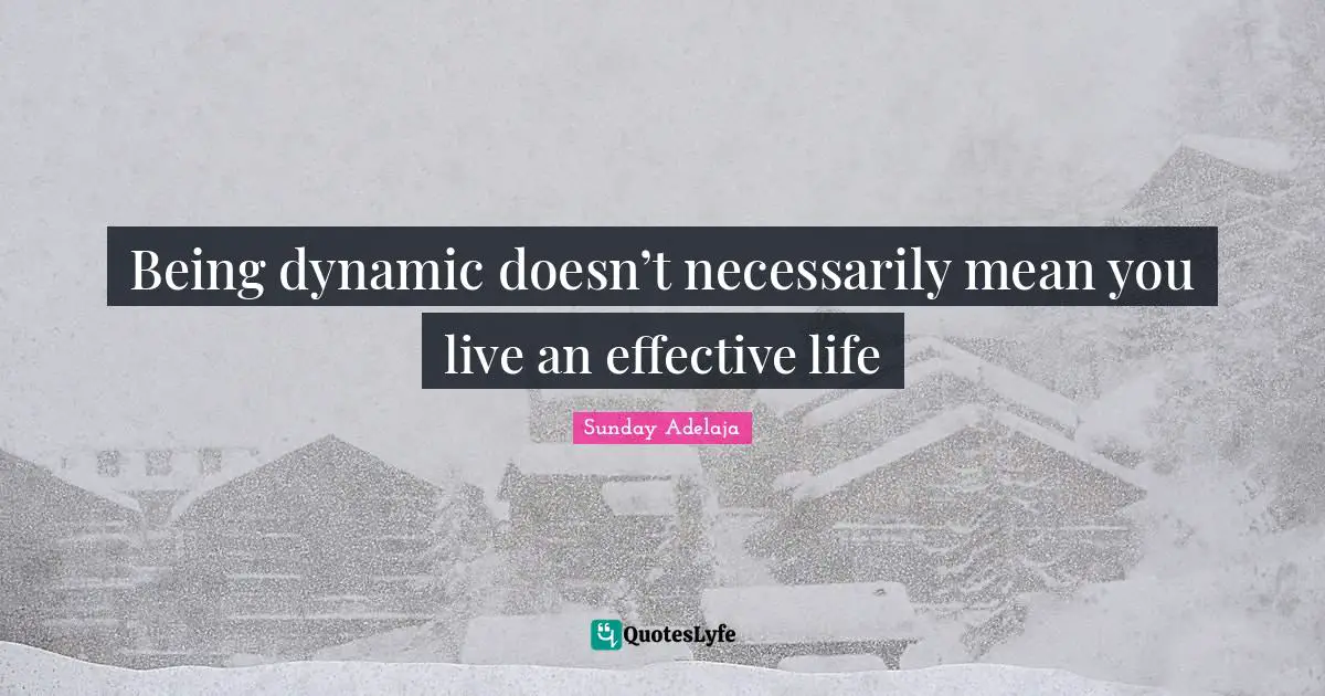Being dynamic doesn’t necessarily mean you live an effective life