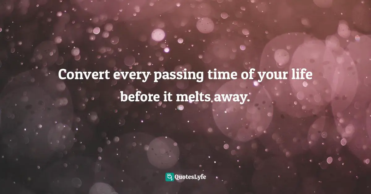 Time Wastage Quotes: "Convert every passing time of your life before it melts away."