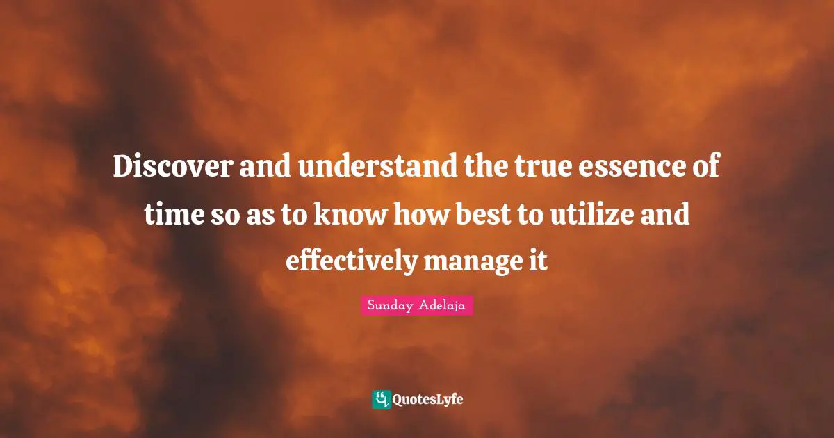 Utilizing Quotes: "Discover and understand the true essence of time so as to know how best to utilize and effectively manage it"