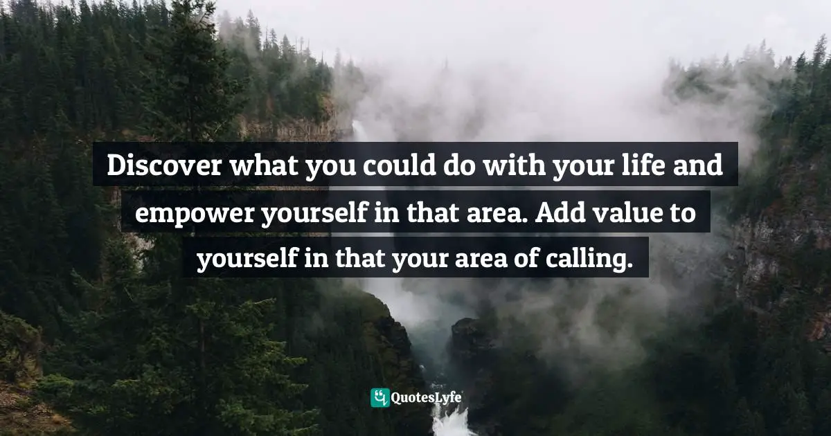 Self Value Quotes: "Discover what you could do with your life and empower yourself in that area. Add value to yourself in that your area of calling."