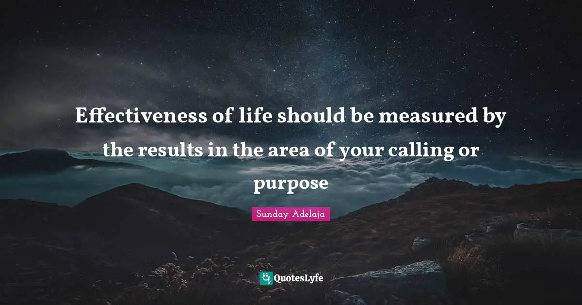 Effectiveness of life should be measured by the results in the area of your calling or purpose