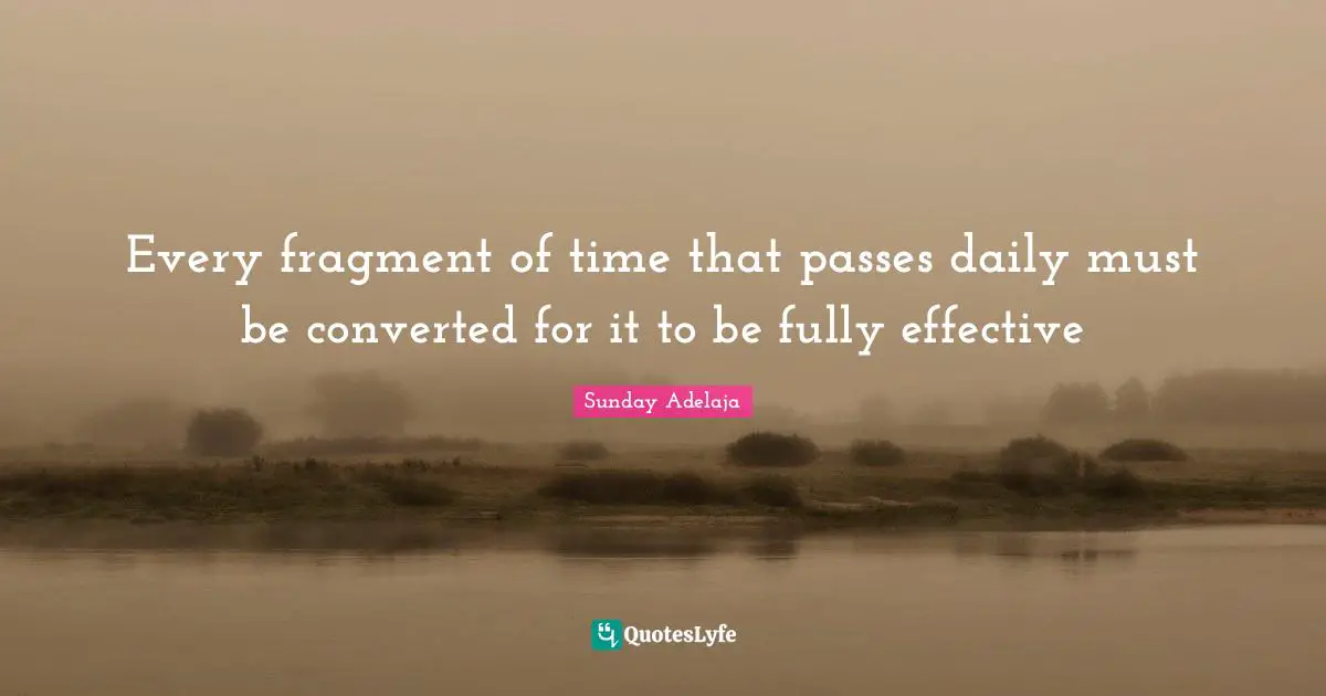 Every fragment of time that passes daily must be converted for it to be fully effective