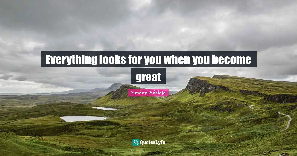 Everything looks for you when you become great