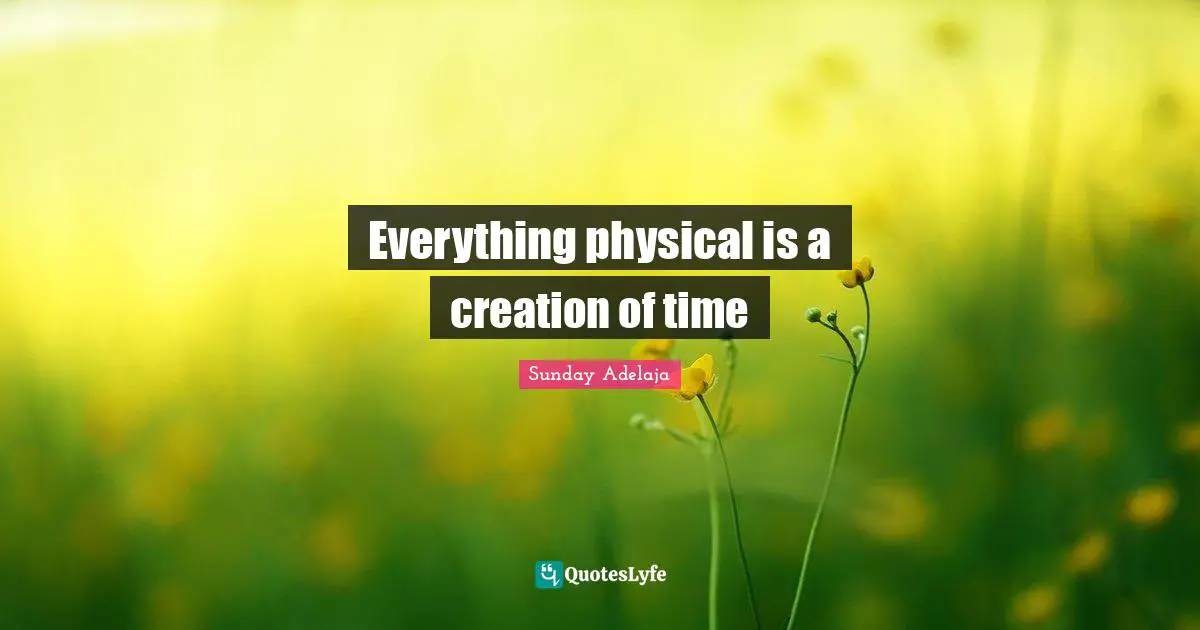 Joblessness Quotes: "Everything physical is a creation of time"